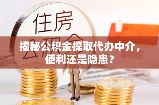 文峰揭秘公积金提取代办中介，便利还是隐患？