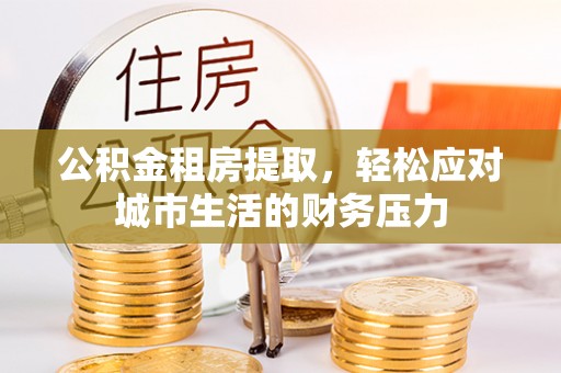 文峰公积金租房提取，轻松应对城市生活的财务压力