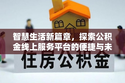 文峰智慧生活新篇章，探索公积金线上服务平台的便捷与未来