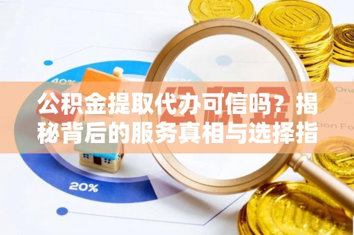 文峰公积金提取代办可信吗？揭秘背后的服务真相与选择指南