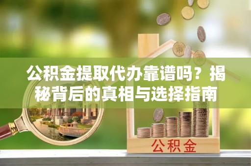 文峰公积金提取代办靠谱吗？揭秘背后的真相与选择指南