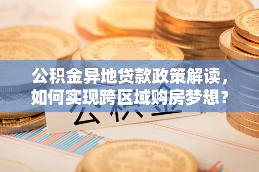 文峰公积金异地贷款政策解读，如何实现跨区域购房梦想？
