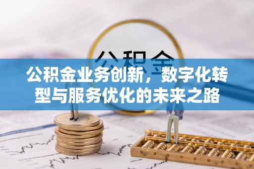 文峰公积金业务创新，数字化转型与服务优化的未来之路