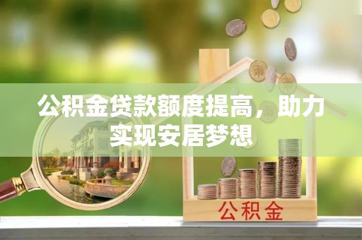 文峰公积金贷款额度提高，助力实现安居梦想