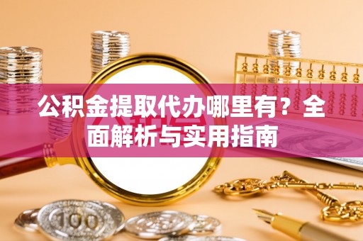 文峰公积金提取代办哪里有？全面解析与实用指南