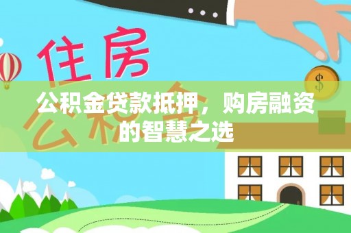 文峰公积金贷款抵押，购房融资的智慧之选
