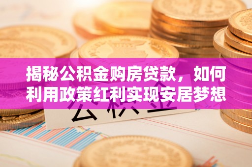 文峰揭秘公积金购房贷款，如何利用政策红利实现安居梦想