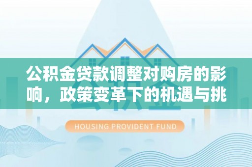 文峰公积金贷款调整对购房的影响，政策变革下的机遇与挑战