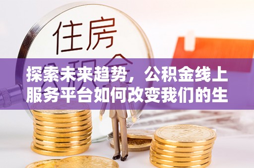 文峰探索未来趋势，公积金线上服务平台如何改变我们的生活