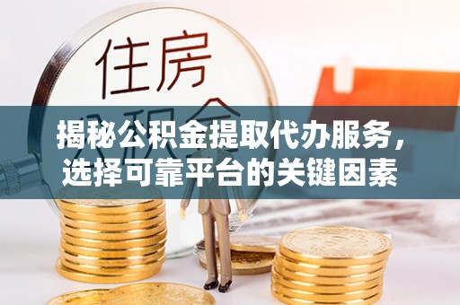 文峰揭秘公积金提取代办服务，选择可靠平台的关键因素