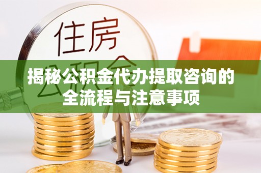 文峰揭秘公积金代办提取咨询的全流程与注意事项