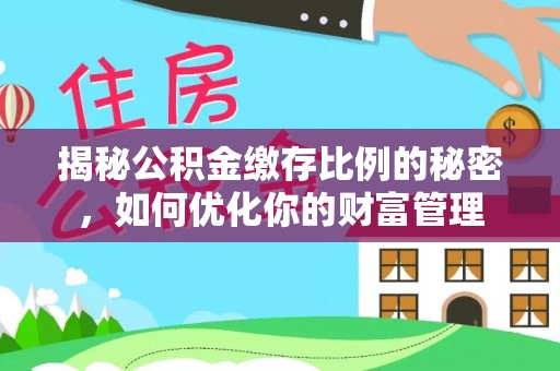 文峰揭秘公积金缴存比例的秘密，如何优化你的财富管理