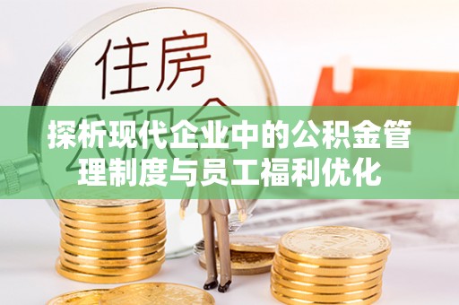 文峰探析现代企业中的公积金管理制度与员工福利优化