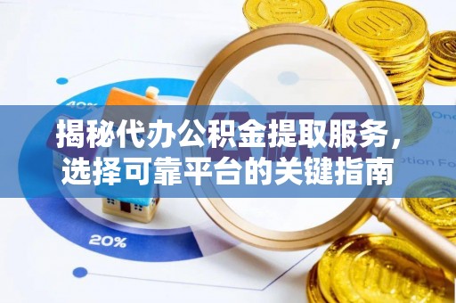 文峰揭秘代办公积金提取服务，选择可靠平台的关键指南
