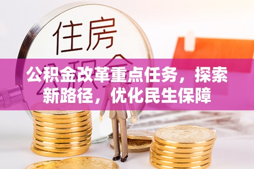 文峰公积金改革重点任务，探索新路径，优化民生保障