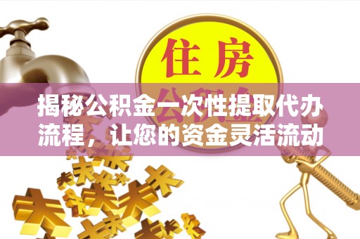 文峰揭秘公积金一次性提取代办流程，让您的资金灵活流动