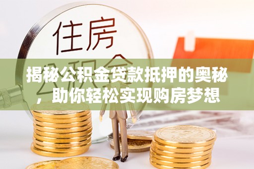 文峰揭秘公积金贷款抵押的奥秘，助你轻松实现购房梦想