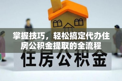 文峰掌握技巧，轻松搞定代办住房公积金提取的全流程