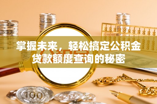 文峰掌握未来，轻松搞定公积金贷款额度查询的秘密