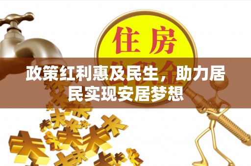 文峰政策红利惠及民生，助力居民实现安居梦想
