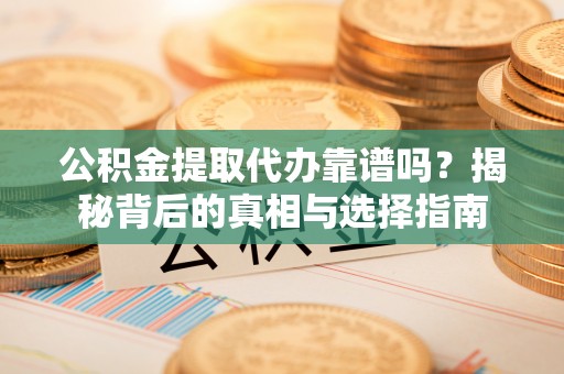 文峰公积金提取代办靠谱吗？揭秘背后的真相与选择指南
