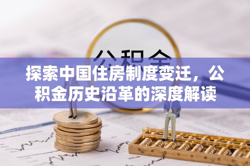 文峰探索中国住房制度变迁，公积金历史沿革的深度解读