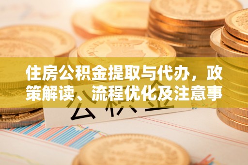 文峰住房公积金提取与代办，政策解读、流程优化及注意事项