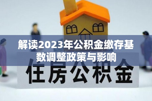 文峰解读2023年公积金缴存基数调整政策与影响