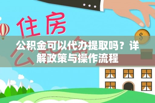 文峰公积金可以代办提取吗？详解政策与操作流程