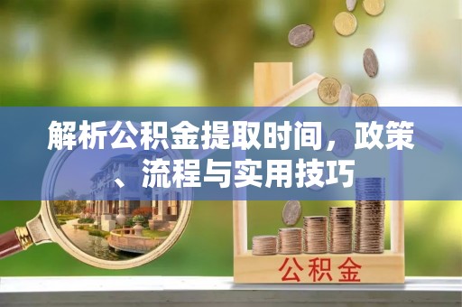 文峰解析公积金提取时间，政策、流程与实用技巧