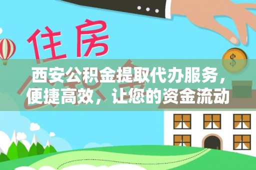 文峰西安公积金提取代办服务，便捷高效，让您的资金流动无忧