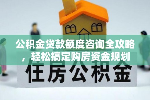文峰公积金贷款额度咨询全攻略，轻松搞定购房资金规划