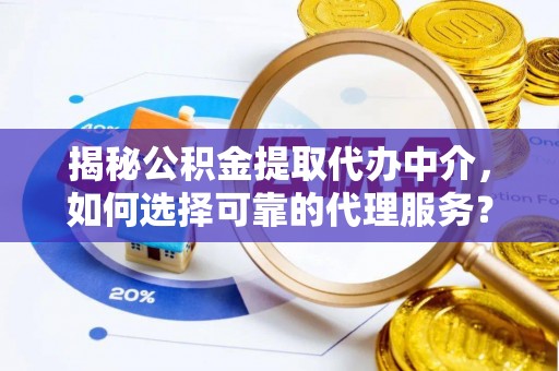 文峰揭秘公积金提取代办中介，如何选择可靠的代理服务？