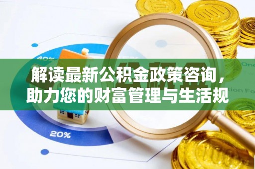 文峰解读最新公积金政策咨询，助力您的财富管理与生活规划