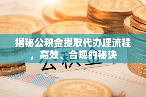 文峰揭秘公积金提取代办理流程，高效、合规的秘诀