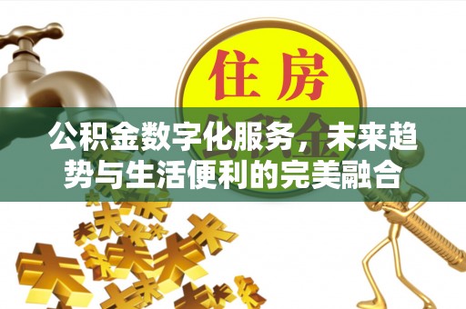 文峰公积金数字化服务，未来趋势与生活便利的完美融合