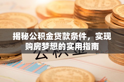 文峰揭秘公积金贷款条件，实现购房梦想的实用指南