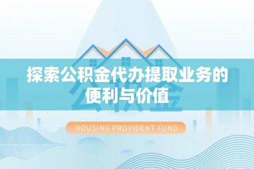 文峰探索公积金代办提取业务的便利与价值