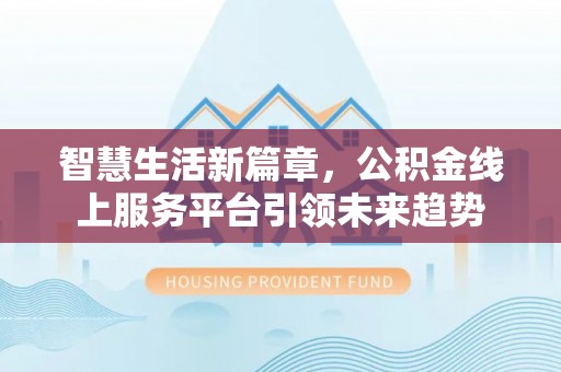 文峰智慧生活新篇章，公积金线上服务平台引领未来趋势