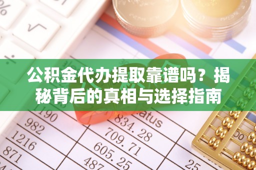文峰公积金代办提取靠谱吗？揭秘背后的真相与选择指南