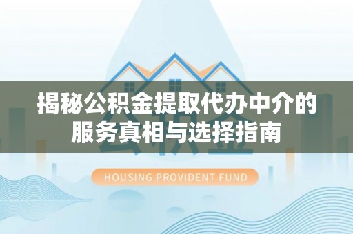 文峰揭秘公积金提取代办中介的服务真相与选择指南
