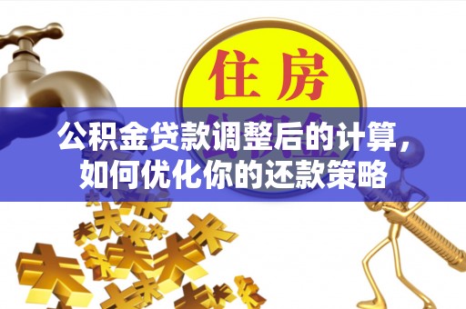 文峰公积金贷款调整后的计算，如何优化你的还款策略