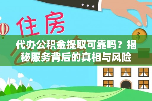 文峰代办公积金提取可靠吗？揭秘服务背后的真相与风险