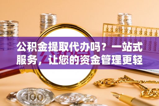 文峰公积金提取代办吗？一站式服务，让您的资金管理更轻松