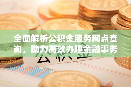 文峰全面解析公积金服务网点查询，助力高效办理金融事务