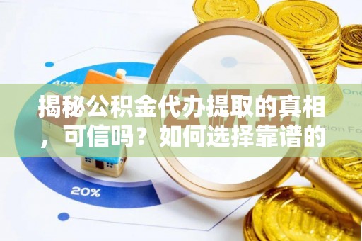 文峰揭秘公积金代办提取的真相，可信吗？如何选择靠谱的服务商？