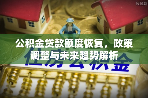 文峰公积金贷款额度恢复，政策调整与未来趋势解析