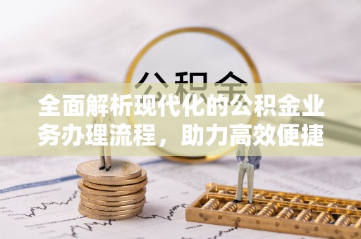 文峰全面解析现代化的公积金业务办理流程，助力高效便捷生活