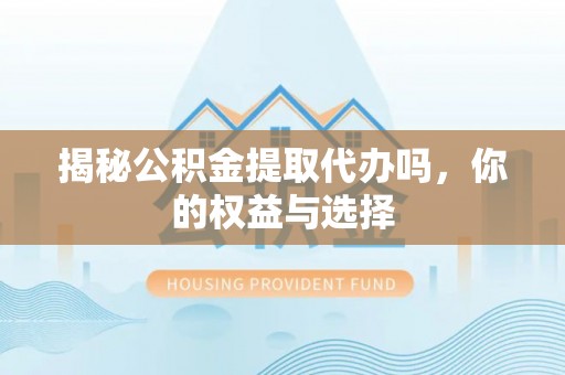 文峰揭秘公积金提取代办吗，你的权益与选择