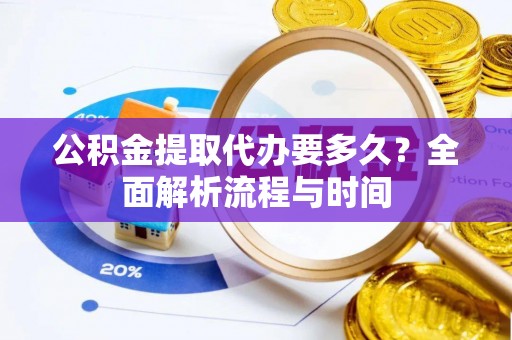 文峰公积金提取代办要多久？全面解析流程与时间